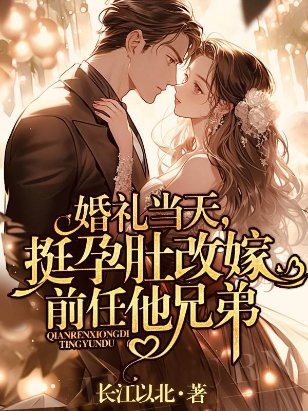 婚礼当天挺孕肚改嫁前任他兄弟 婚礼当天挺孕肚改嫁前任他兄弟