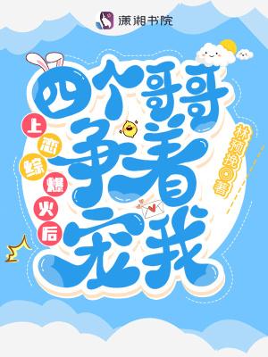 上恋综爆火后四个哥哥争着宠我TXT 上恋综爆火后四个哥哥争着宠我TXT