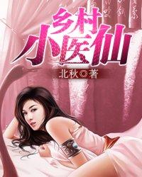 乡村小医仙全集免费阅读完整版 乡村小医仙全集免费阅读完整版