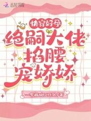 快穿好孕绝嗣大佬掐腰宠娇娇 快穿好孕绝嗣大佬掐腰宠娇娇