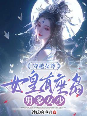 女尊国女皇穿越到现代的 女尊国女皇穿越到现代的