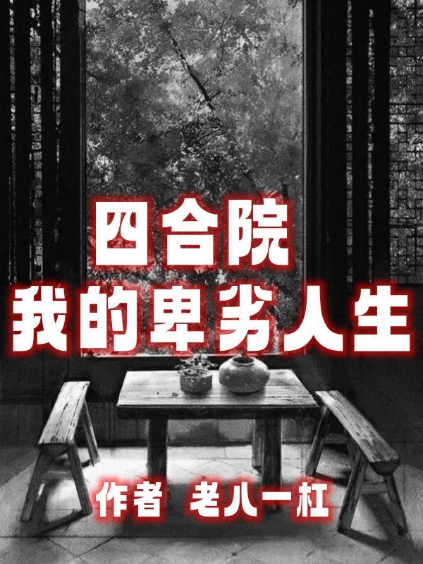 四合院我的卑劣人生免费阅读 四合院我的卑劣人生免费阅读
