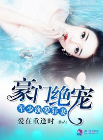 豪门绝宠之军少溺爱狂妻书包网 豪门绝宠之军少溺爱狂妻书包网