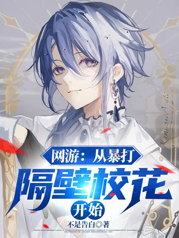 网游从暴打隔壁校花开始 不是告白 网游从暴打隔壁校花开始 不是告白