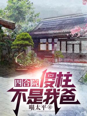 四合院:傻柱不是我爸 四合院:傻柱不是我爸