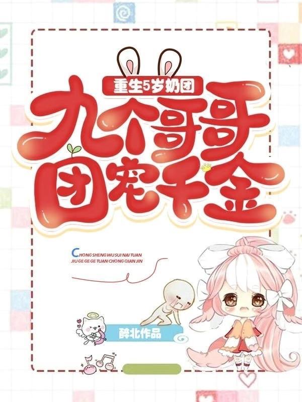 重生5岁奶团:九个哥哥团宠千金 重生5岁奶团:九个哥哥团宠千金