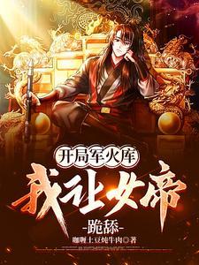 开局军火库,我让女帝跪舔 开局军火库,我让女帝跪舔