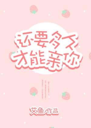 还要多久才能亲你 还要多久才能亲你