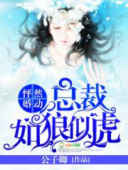 怦然婚动:总裁如狼似虎 怦然婚动:总裁如狼似虎