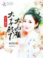 逆天仙妃:太子殿下太凶猛 逆天仙妃:太子殿下太凶猛