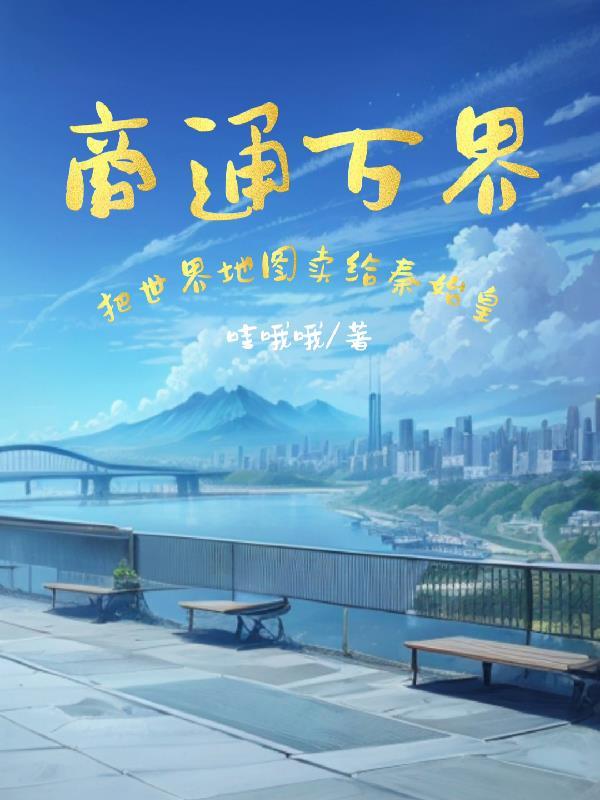 商通万界,把世界地图卖给秦始皇 商通万界,把世界地图卖给秦始皇