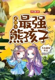 大唐之最强熊孩子 大唐之最强熊孩子