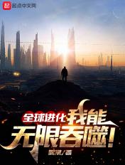全球进化,我能无限吞噬! 全球进化,我能无限吞噬!